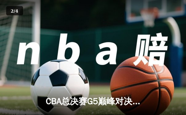 CBA总决赛G5巅峰对决：辽宁本钢加时逆转广东宏远成就三连冠伟业 - 2