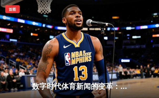 数字时代体育新闻的变革：从信息传递到沉浸式体验