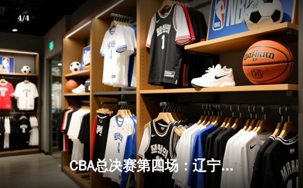 CBA总决赛第四场：辽宁男篮主场加时险胜新疆，总比分3-1夺得赛点 - 4