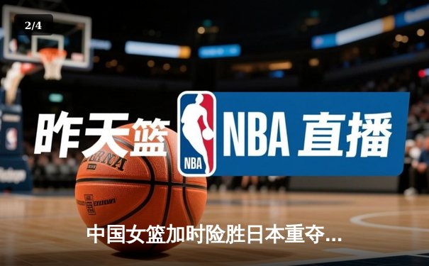 中国女篮加时险胜日本重夺亚洲杯冠军，韩旭23+15荣膺MVP - 2