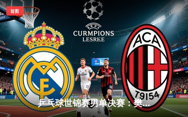 乒乓球世锦赛男单决赛：樊振东4-3逆转马龙 实现三连冠伟业