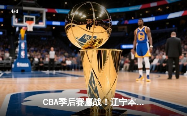 CBA季后赛鏖战！辽宁本钢加时险胜广东宏远，赵继伟砍下33分创生涯新高 - 4