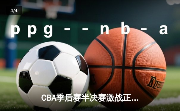 CBA季后赛半决赛激战正酣 辽宁本钢3-1力克浙江广厦夺赛点 - 4