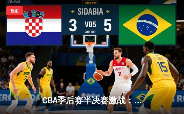 CBA季后赛半决赛激战：辽宁末节逆转广东，赵继伟关键三分定胜局