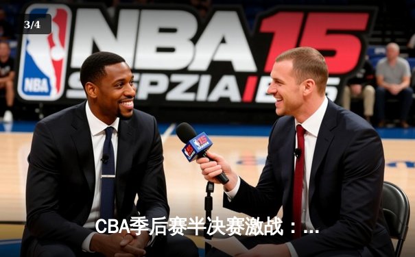 CBA季后赛半决赛激战：辽宁末节逆转广东，赵继伟关键三分定胜局 - 3