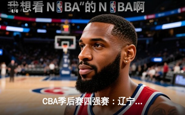 CBA季后赛四强赛：辽宁本钢加时险胜浙江广厦 赵继伟砍下33分创个人季后赛新高 - 4