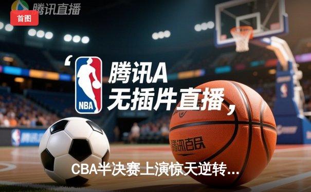CBA半决赛上演惊天逆转 辽宁本钢加时险胜广东宏远