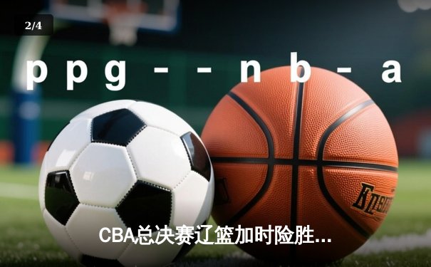 CBA总决赛辽篮加时险胜广东 赵继伟37分导演逆转好戏 - 2