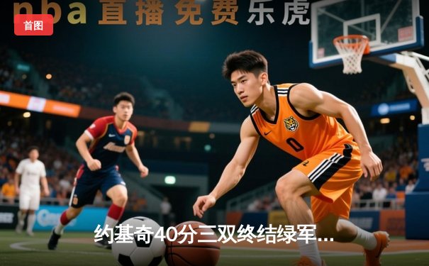 约基奇40分三双终结绿军主场神话 穆雷准三双掘金客场奏凯