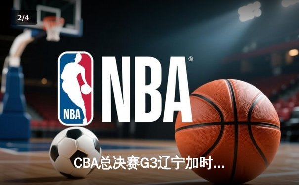 CBA总决赛G3辽宁加时险胜广东 赵继伟37分创生涯纪录 - 2