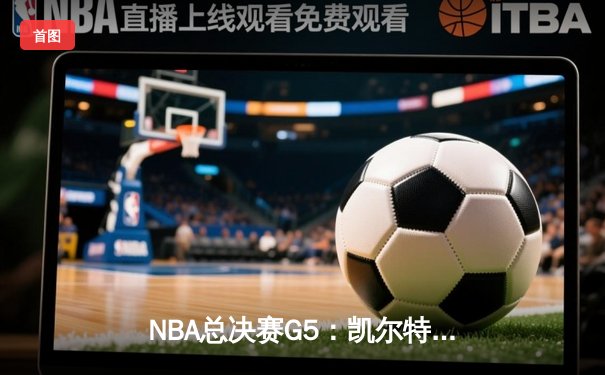 NBA总决赛G5：凯尔特人逆转勇士夺冠，塔图姆加冕FMVP创历史