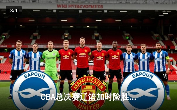 CBA总决赛辽篮加时险胜广东 赵继伟35分创纪录带队夺赛点 - 3