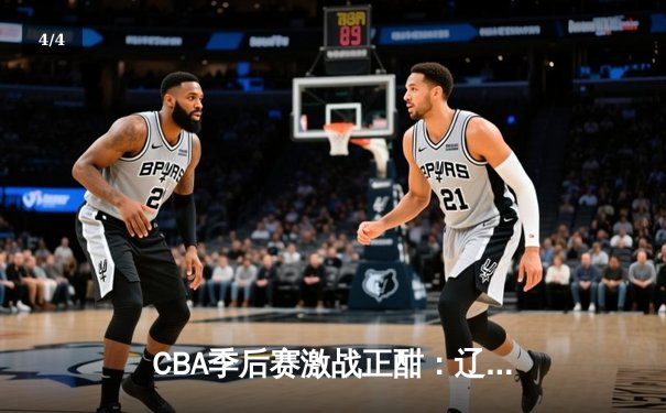 CBA季后赛激战正酣：辽宁本钢加时险胜广东宏远，赵继伟砍下33分创生涯新高 - 4
