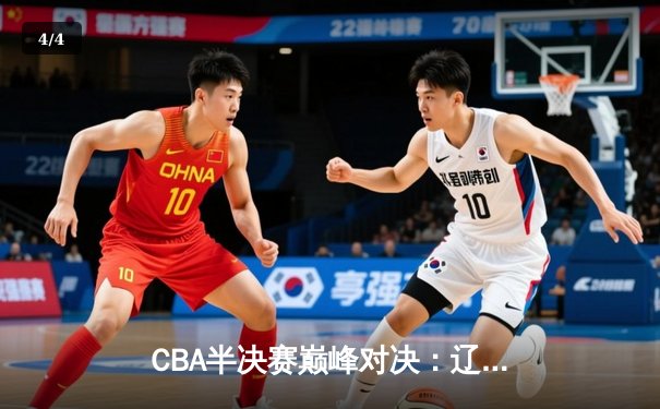 CBA半决赛巅峰对决：辽宁本钢加时逆转广东宏远，赵继伟狂砍33分16助攻 - 4