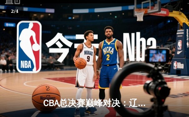 CBA总决赛巅峰对决：辽宁逆转广东夺队史第三冠 赵继伟荣膺FMVP - 2