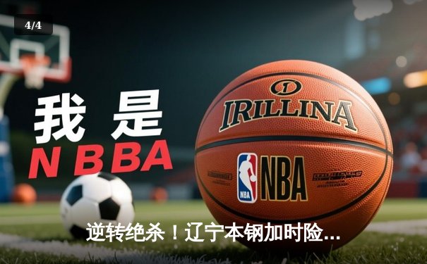 逆转绝杀！辽宁本钢加时险胜广东华南虎，CBA总决赛首战上演史诗对决 - 4