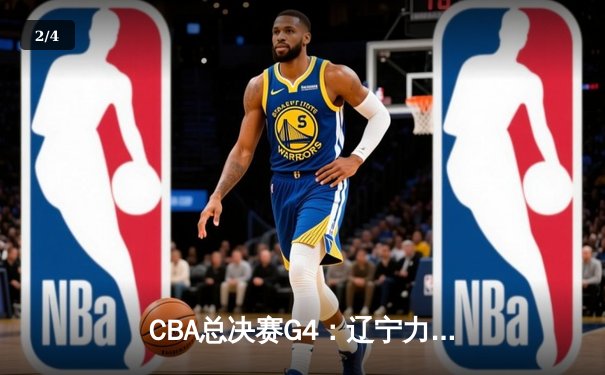 CBA总决赛G4：辽宁力克新疆夺赛点，赵继伟关键三分定乾坤 - 2
