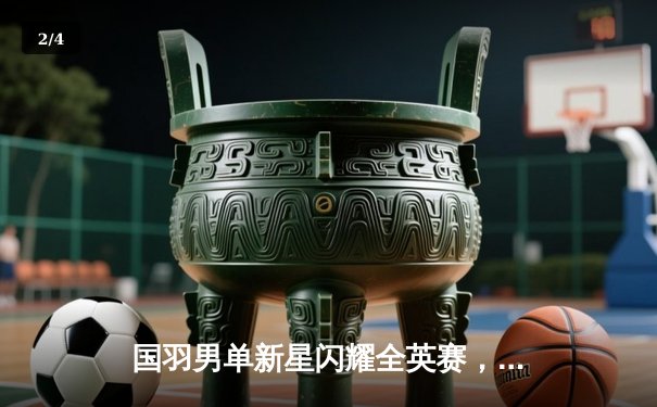 国羽男单新星闪耀全英赛，李诗沣力克强敌首夺超级1000赛冠军 - 2