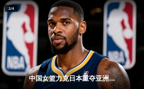 中国女篮力克日本重夺亚洲杯，韩旭MVP级表现制霸内线 - 2