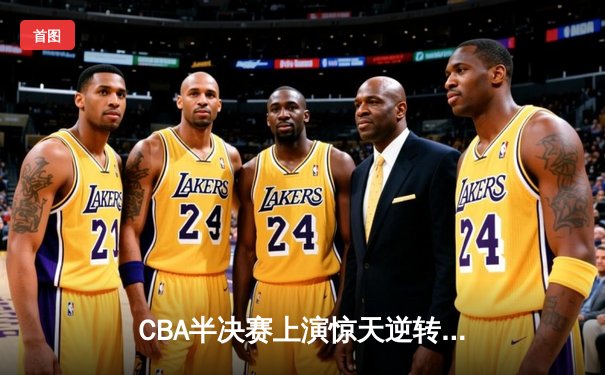 CBA半决赛上演惊天逆转 广东东莞大益末节狂飙淘汰浙江稠州
