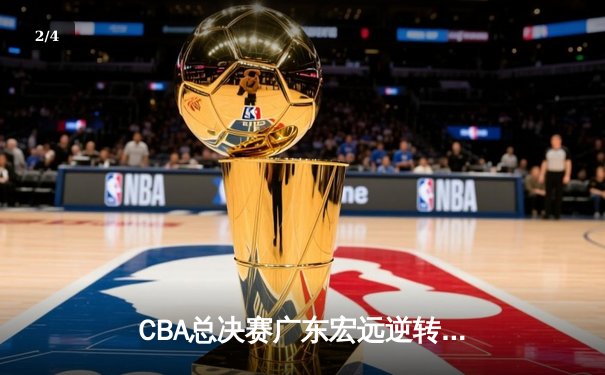 CBA总决赛广东宏远逆转辽宁本钢，夺得队史第十二冠 - 2