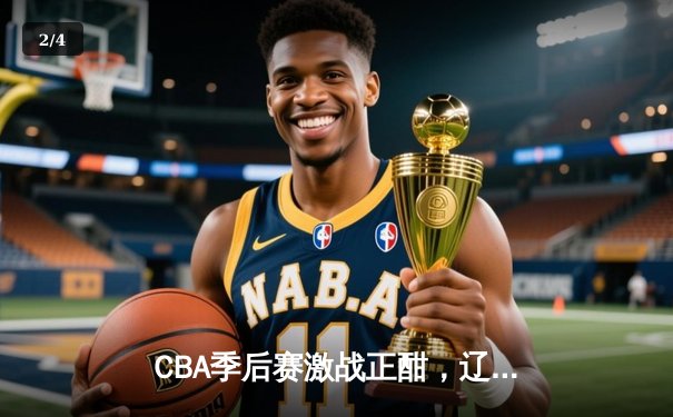 CBA季后赛激战正酣，辽宁本钢加时力克广东东莞大益 - 2