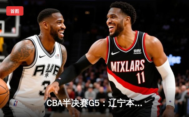 CBA半决赛G5：辽宁本钢加时逆转广东宏远 赵继伟35+9率队挺进总决赛