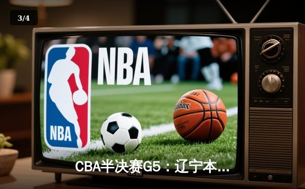 CBA半决赛G5：辽宁本钢加时逆转广东宏远 赵继伟35+9率队挺进总决赛 - 3