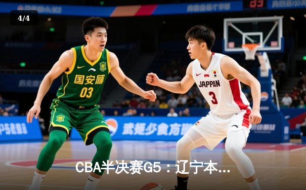 CBA半决赛G5：辽宁本钢加时逆转广东宏远 赵继伟35+9率队挺进总决赛 - 4