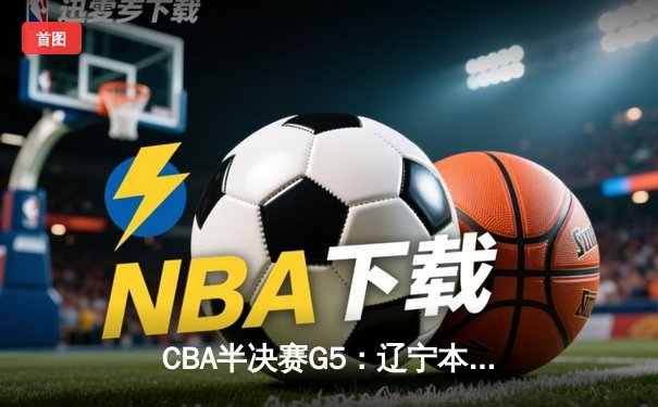 CBA半决赛G5：辽宁本钢加时逆转广东宏远 赵继伟35+9率队挺进总决赛