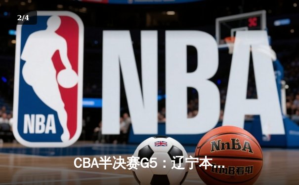 CBA半决赛G5：辽宁本钢加时逆转广东宏远 赵继伟35+9率队挺进总决赛 - 2