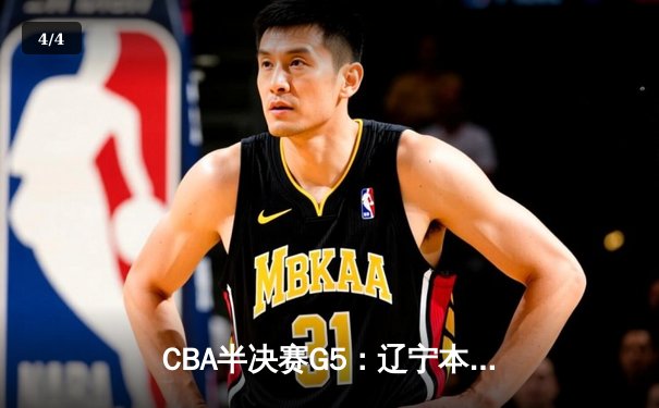 CBA半决赛G5：辽宁本钢加时逆转广东宏远 赵继伟35+9率队挺进总决赛 - 4