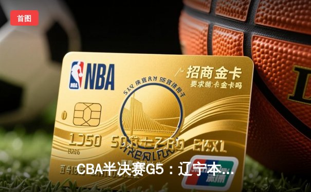 CBA半决赛G5：辽宁本钢加时逆转广东宏远 赵继伟35+9率队挺进总决赛