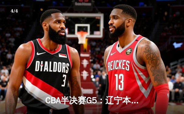 CBA半决赛G5：辽宁本钢加时逆转广东宏远 赵继伟35+9率队挺进总决赛 - 4