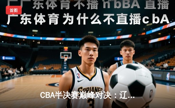 CBA半决赛巅峰对决：辽宁本钢加时险胜广东宏远，赵继伟砍35分创生涯新高