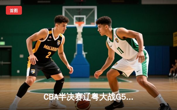 CBA半决赛辽粤大战G5：张镇麟34分创生涯新高，辽宁逆转广东晋级总决赛