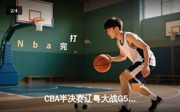 CBA半决赛辽粤大战G5：张镇麟34分创生涯新高，辽宁逆转广东晋级总决赛 - 2