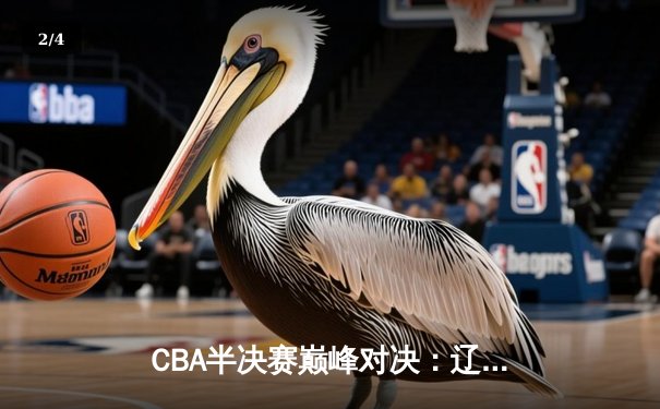 CBA半决赛巅峰对决：辽宁本钢加时险胜广东宏远，赵继伟砍35分创生涯新高 - 2