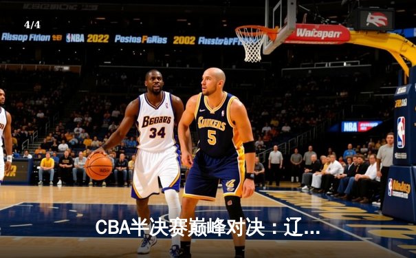 CBA半决赛巅峰对决：辽宁本钢加时险胜广东宏远，赵继伟砍35分创生涯新高 - 4