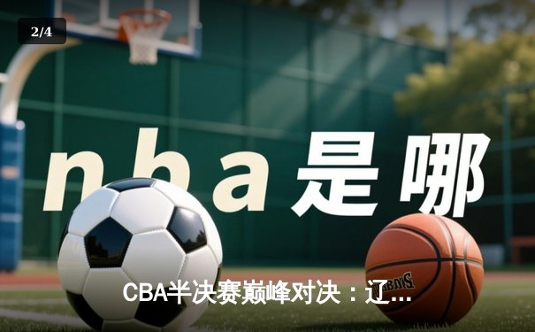 CBA半决赛巅峰对决：辽宁本钢加时险胜广东宏远，赵继伟砍35分创生涯新高 - 2