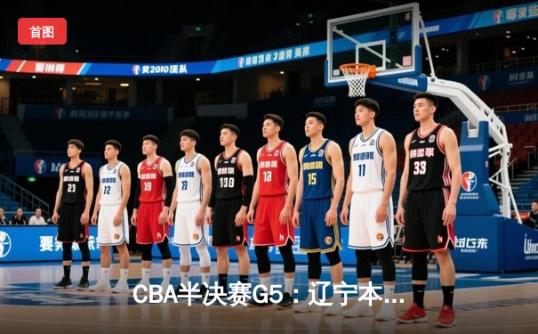 CBA半决赛G5：辽宁本钢加时逆转广东宏远 赵继伟33分率队挺进总决赛