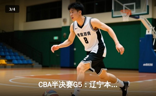 CBA半决赛G5：辽宁本钢加时逆转广东宏远 赵继伟33分率队挺进总决赛 - 3