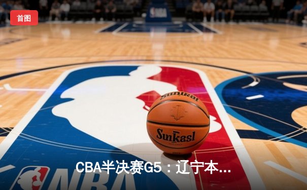 CBA半决赛G5：辽宁本钢加时逆转广东宏远 赵继伟33分率队挺进总决赛