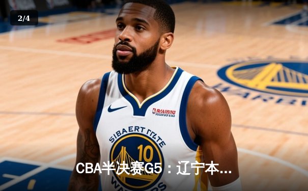 CBA半决赛G5：辽宁本钢加时逆转广东宏远 赵继伟33分率队挺进总决赛 - 2