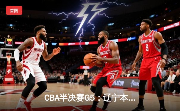 CBA半决赛G5：辽宁本钢加时逆转广东宏远 赵继伟33分率队挺进总决赛