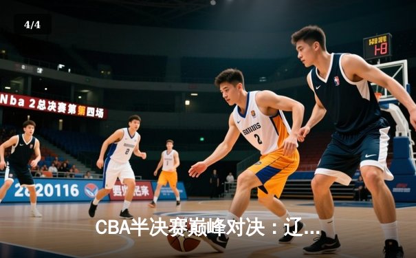 CBA半决赛巅峰对决：辽宁本钢加时险胜广东宏远，赵继伟砍35分创生涯新高 - 4