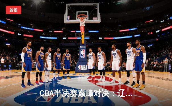 CBA半决赛巅峰对决：辽宁本钢加时险胜广东宏远，赵继伟砍35分创生涯新高