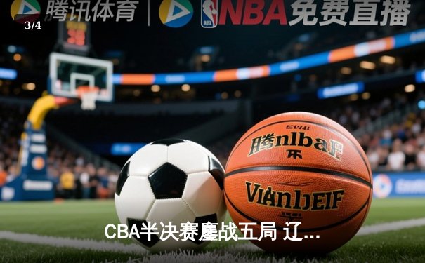 CBA半决赛鏖战五局 辽宁本钢逆转广东宏远晋级总决赛 - 3