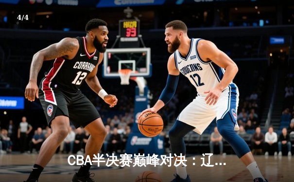 CBA半决赛巅峰对决：辽宁本钢加时险胜广东宏远，赵继伟砍35分创生涯新高 - 4