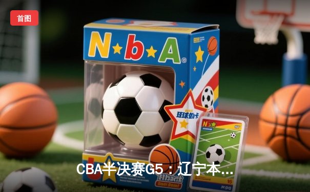 CBA半决赛G5：辽宁本钢加时逆转广东宏远 赵继伟35+9率队挺进总决赛